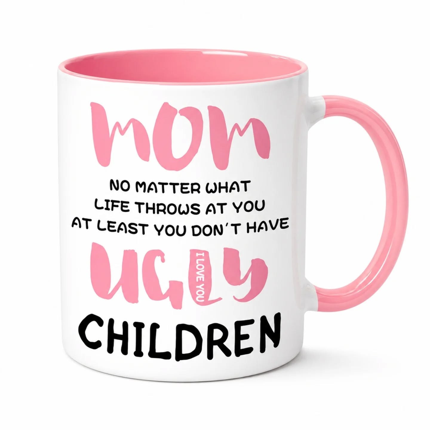 Mom, No Matter What, At Least You Don't Have Ugly Children Mug (11oz) – view 1